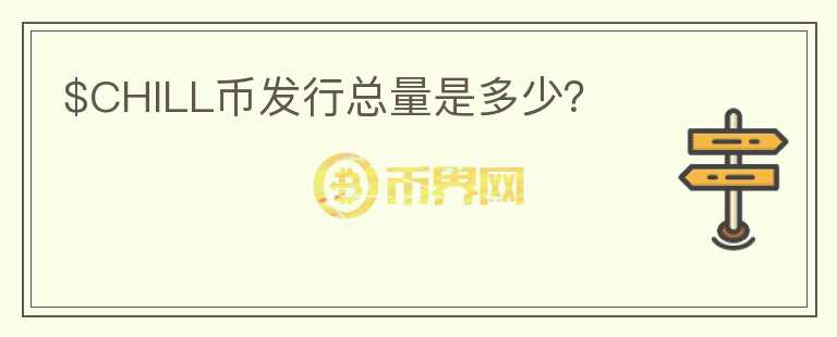 $CHILL幣發(fā)行總量是多少？
