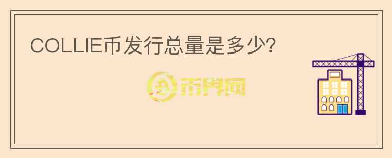 COLLIE幣發(fā)行總量是多少？