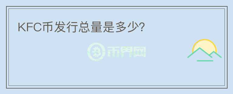 KFC幣發(fā)行總量是多少？