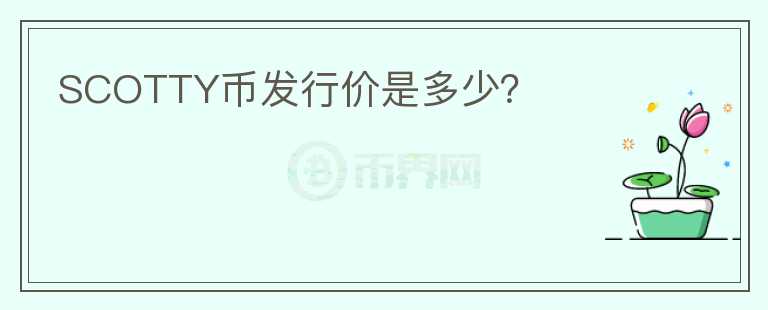 SCOTTY幣發(fā)行價是多少？