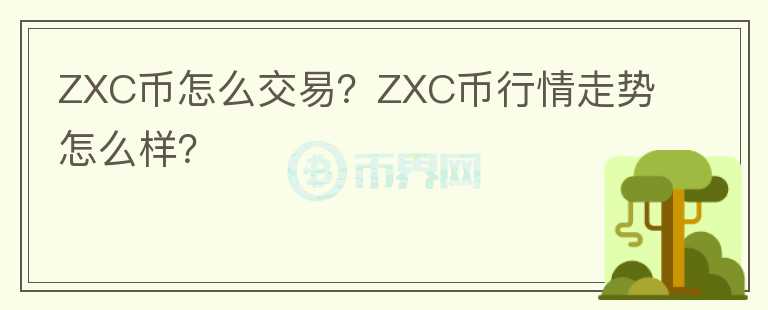 ZXC幣怎么交易？ZXC幣行情走勢怎么樣？