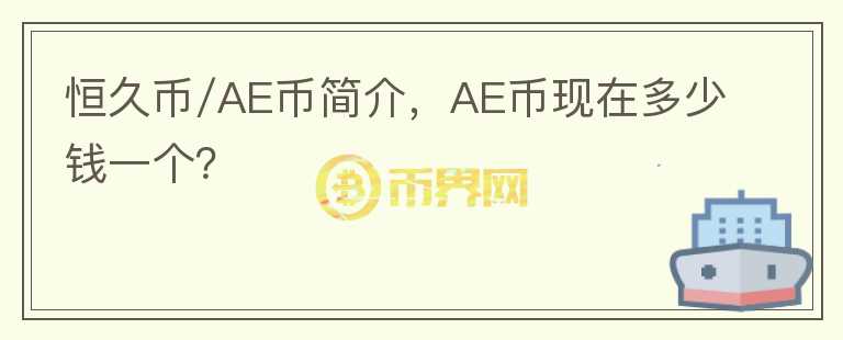 恒久幣/AE幣簡介，AE幣現(xiàn)在多少錢一個(gè)？