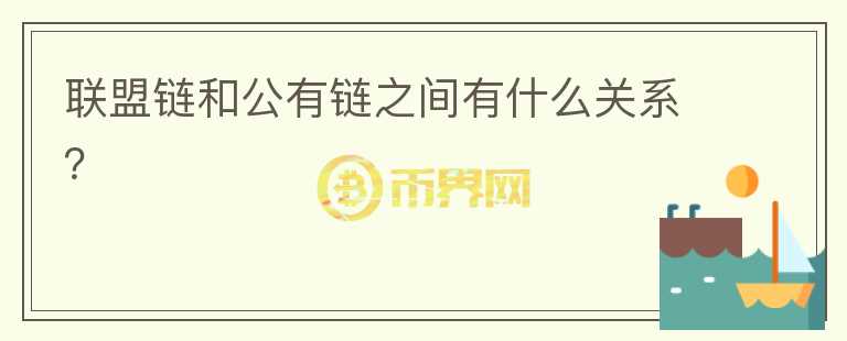 聯(lián)盟鏈和公有鏈之間有什么關系？