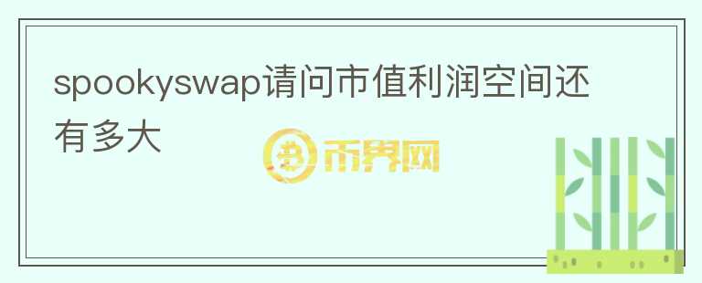 spookyswap請問市值利潤空間還有多大