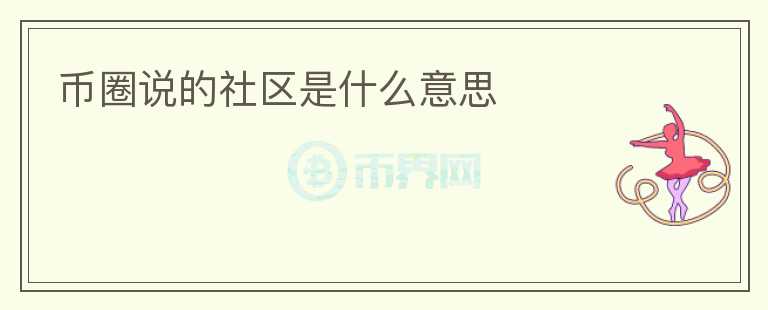 幣圈說的社區(qū)是什么意思