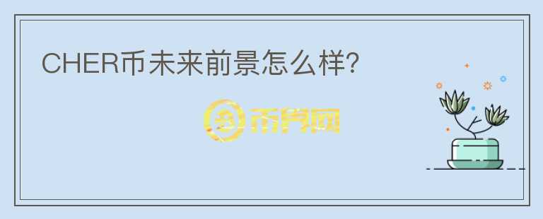 CHER幣未來前景怎么樣？