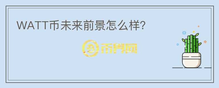 WATT幣未來前景怎么樣？