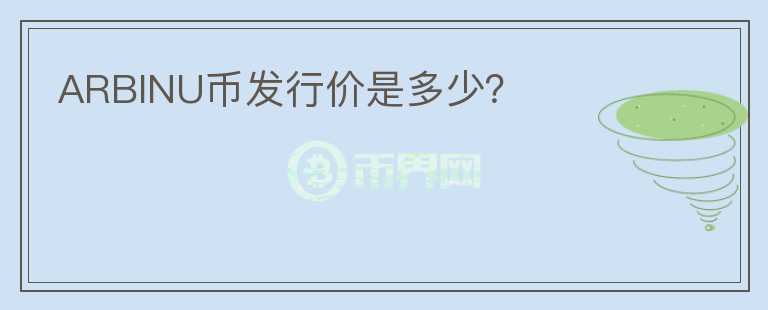 ARBINU幣發(fā)行價(jià)是多少?