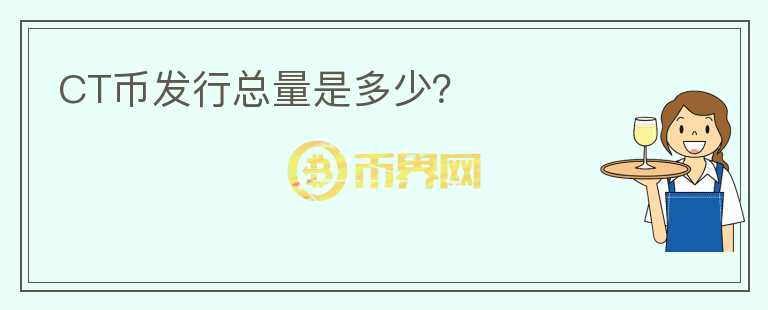 CT幣發(fā)行總量是多少？