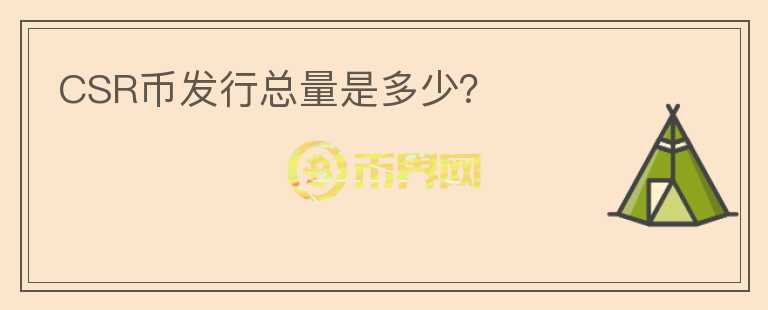 CSR幣發(fā)行總量是多少？