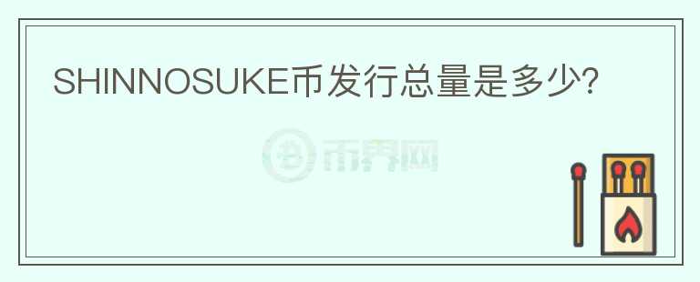 SHINNOSUKE幣發(fā)行總量是多少？