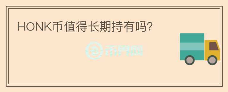 HONK幣值得長(zhǎng)期持有嗎？