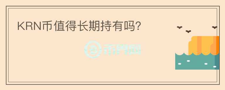 KRN幣值得長(zhǎng)期持有嗎？