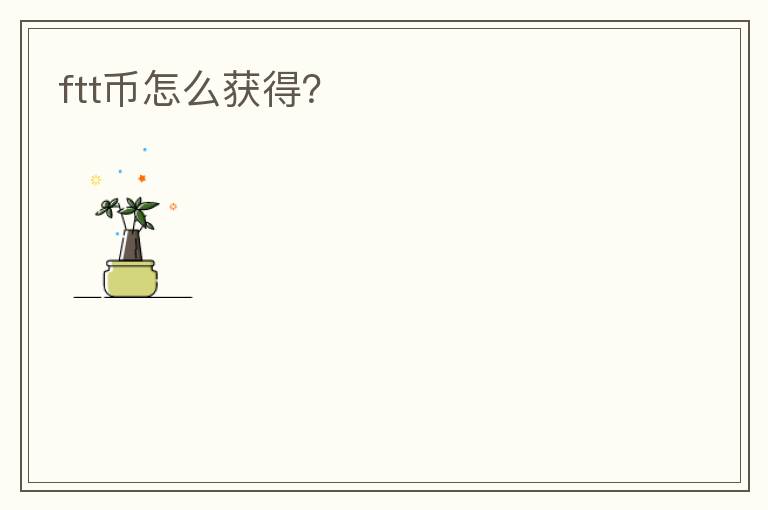 ftt幣怎么獲得？