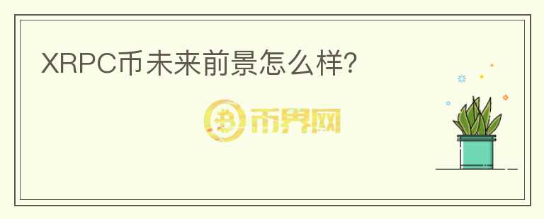 XRPC幣未來(lái)前景怎么樣？
