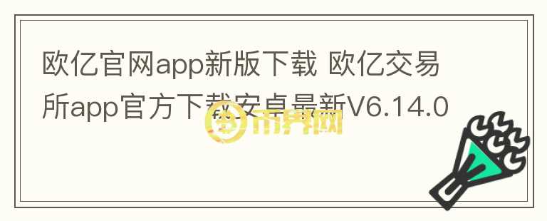 歐億官網(wǎng)app新版下載 歐億交易所app官方下載安卓最新V6.14.0