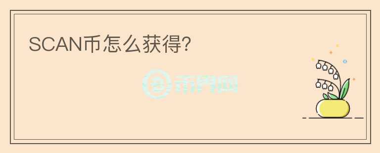 SCAN幣怎么獲得？