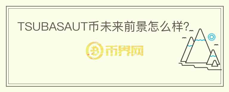 TSUBASAUT幣未來前景怎么樣？