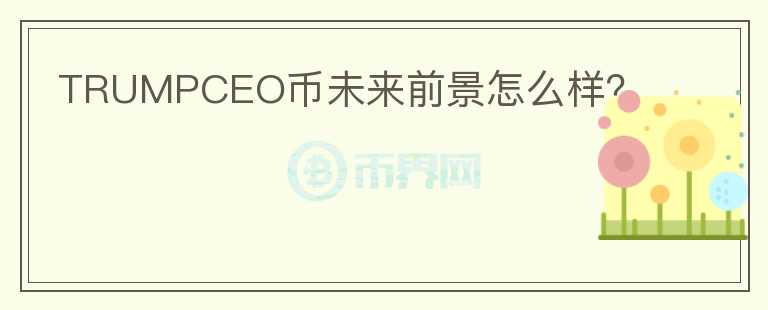 TRUMPCEO幣未來前景怎么樣？