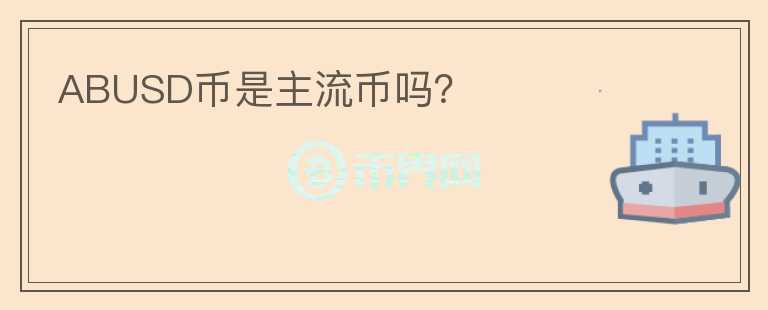 ABUSD幣是主流幣嗎？