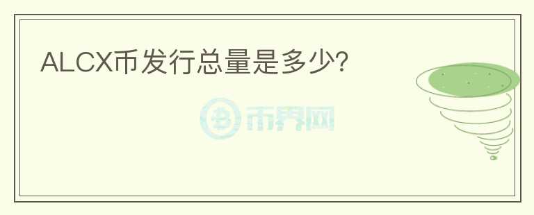 ALCX幣發(fā)行總量是多少？