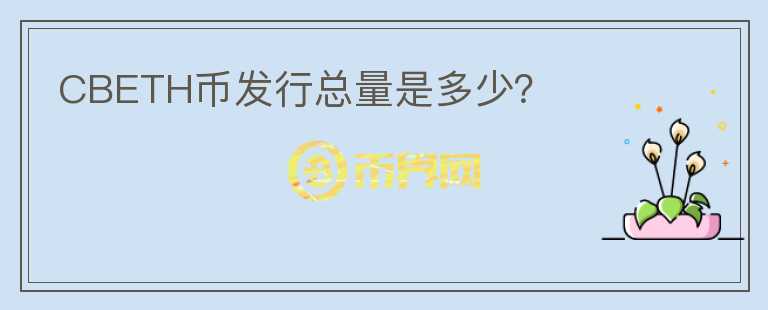 CBETH幣發(fā)行總量是多少？