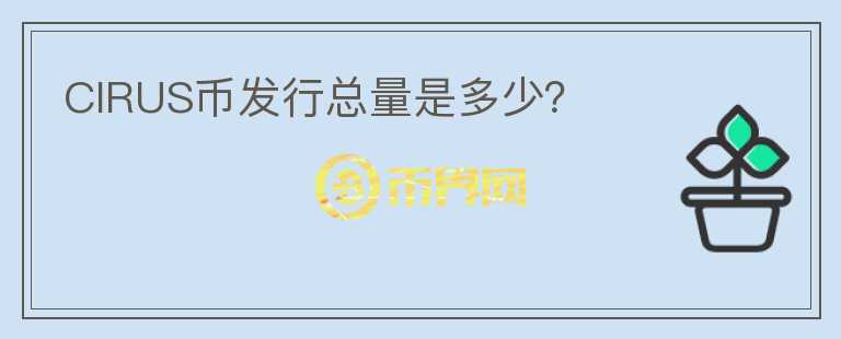 CIRUS幣發(fā)行總量是多少？