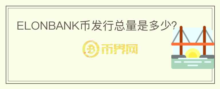 ELONBANK幣發(fā)行總量是多少？