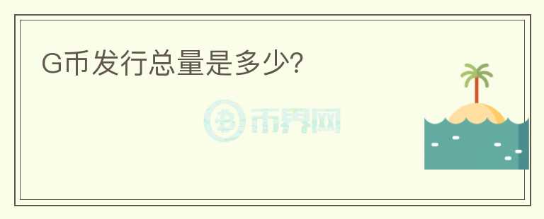 G幣發(fā)行總量是多少？