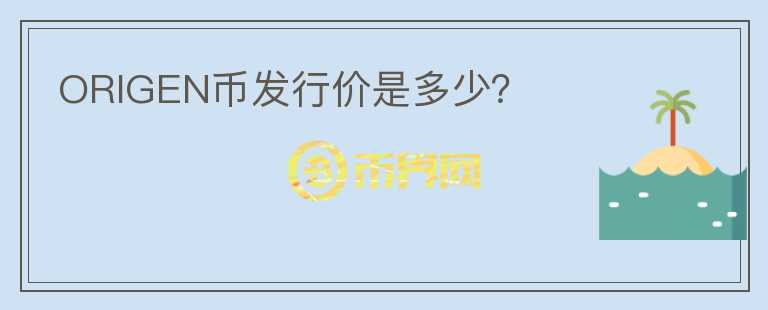 ORIGEN幣發(fā)行價(jià)是多少？