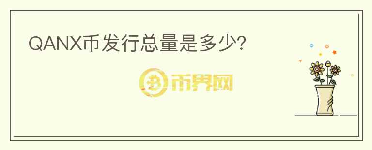 QANX幣發(fā)行總量是多少？