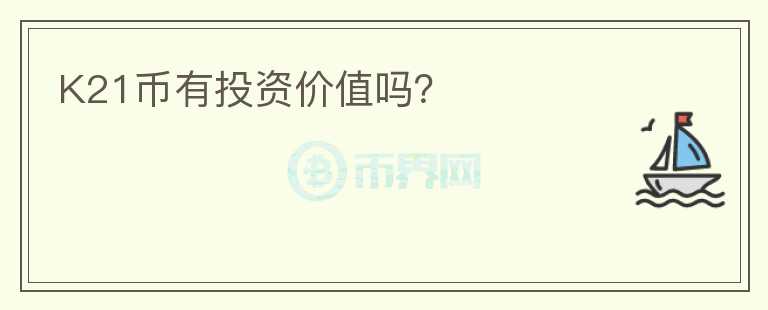 K21幣有投資價(jià)值嗎？