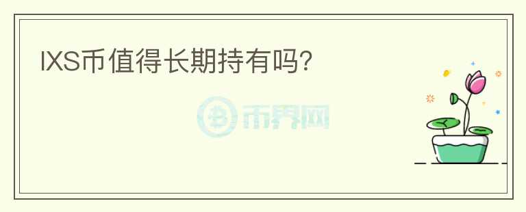 IXS幣值得長(zhǎng)期持有嗎？