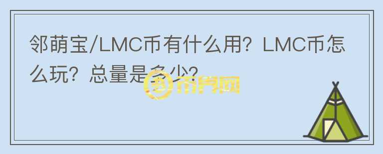 鄰萌寶/LMC幣有什么用？LMC幣怎么玩？總量是多少？
