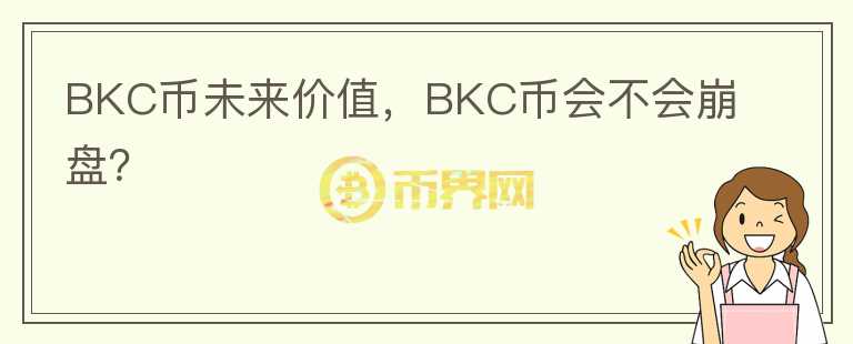 BKC幣未來(lái)價(jià)值，BKC幣會(huì)不會(huì)崩盤？