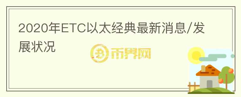 2020年ETC以太經(jīng)典最新消息/發(fā)展?fàn)顩r