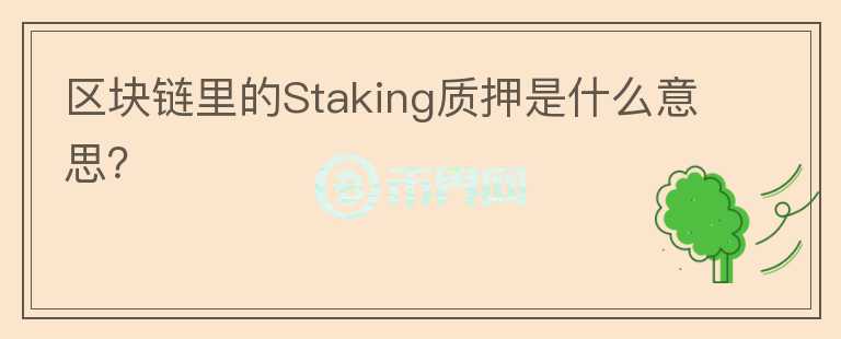 區(qū)塊鏈里的Staking質(zhì)押是什么意思？