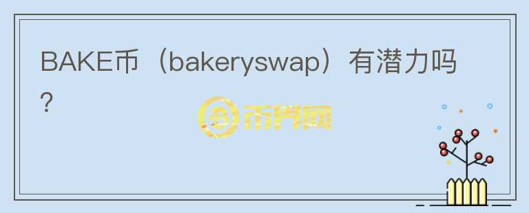 BAKE幣（bakeryswap）有潛力嗎？