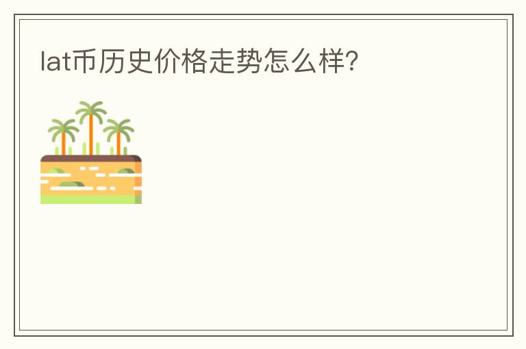 lat幣歷史價(jià)格走勢(shì)怎么樣？