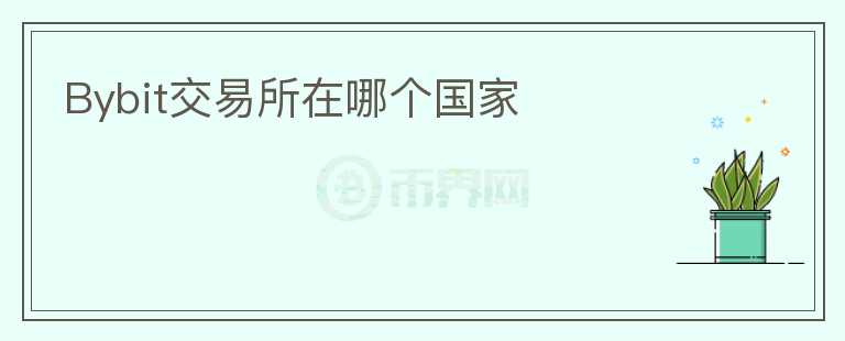 Bybit交易所在哪個國家