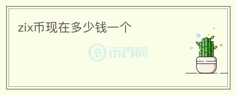 zix幣現(xiàn)在多少錢一個