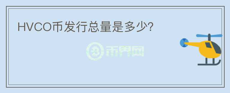 HVCO幣發(fā)行總量是多少？