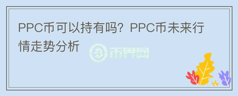 PPC幣可以持有嗎？PPC幣未來行情走勢分析