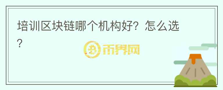 培訓(xùn)區(qū)塊鏈哪個(gè)機(jī)構(gòu)好？怎么選？