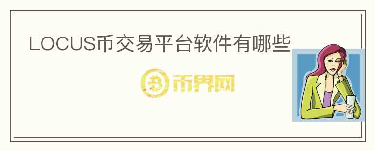 LOCUS幣交易平臺軟件有哪些