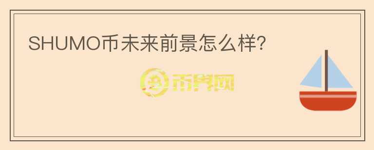 SHUMO幣未來(lái)前景怎么樣？