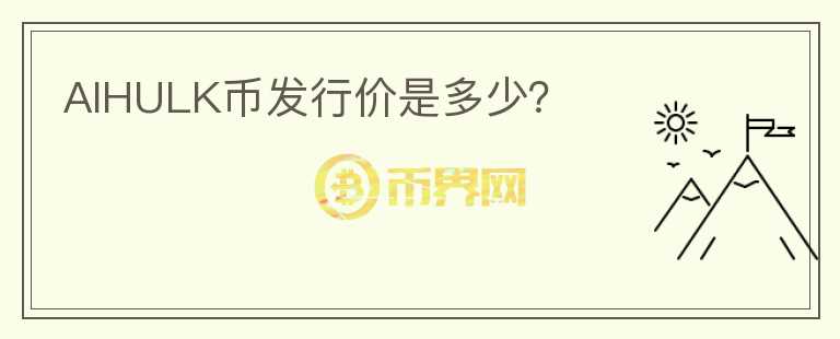 AIHULK幣發(fā)行價(jià)是多少？
