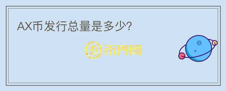 AX幣發(fā)行總量是多少？