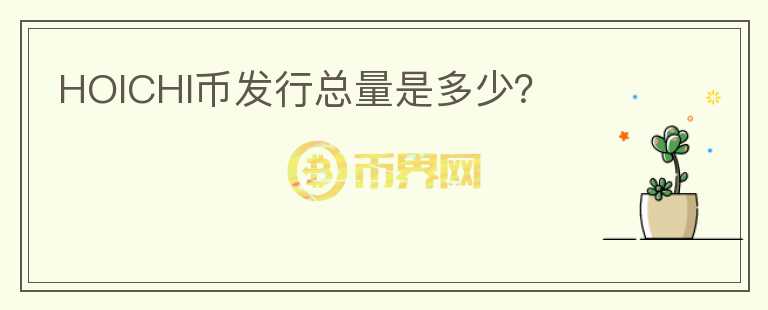 HOICHI幣發(fā)行總量是多少？