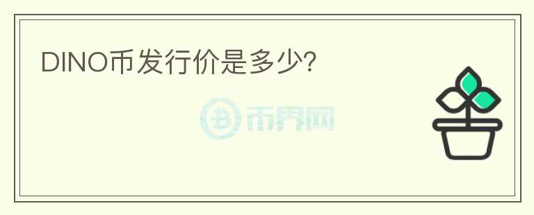 DINO幣發(fā)行價(jià)是多少？